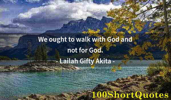 Quote by Albert Einstein: We ought to walk with God and not for God.