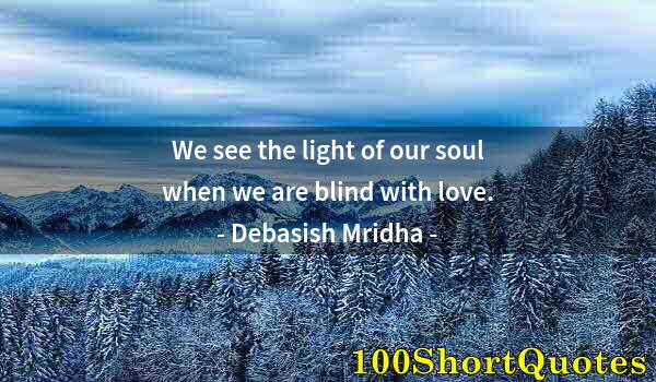 Quote by Albert Einstein: We see the light of our soul when we are blind with love.