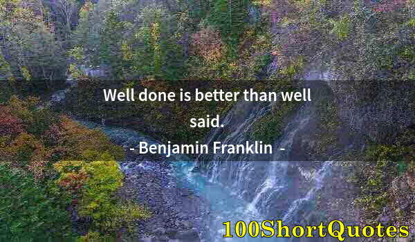 Quote by Albert Einstein: Well done is better than well said.