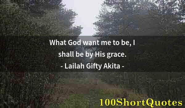 Quote by Albert Einstein: What God want me to be, I shall be by His grace.