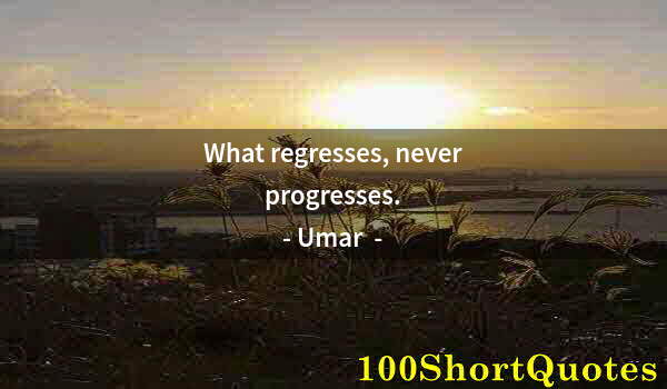 Quote by Albert Einstein: What regresses, never progresses.