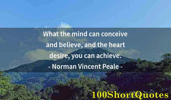 Quote by Albert Einstein: What the mind can conceive and believe, and the heart desire, you can achieve.