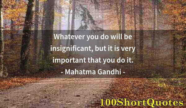 Quote by Albert Einstein: Whatever you do will be insignificant, but it is very important that you do it.