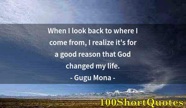 Quote by Albert Einstein: When I look back to where I come from, I realize it's for a good reason that God changed my life.