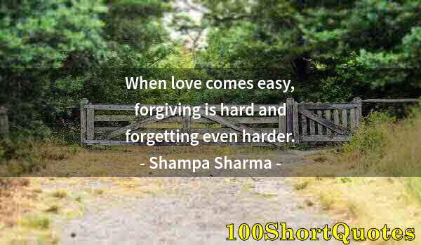 Quote by Albert Einstein: When love comes easy, forgiving is hard and forgetting even harder.