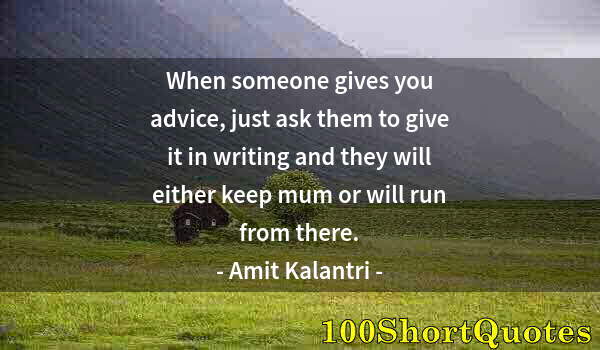 Quote by Albert Einstein: When someone gives you advice, just ask them to give it in writing and they will either keep mum or ...