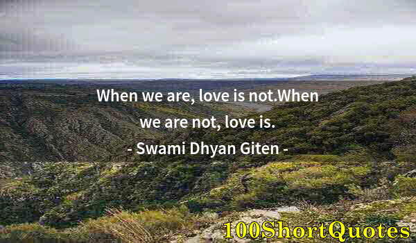 Quote by Albert Einstein: When we are, love is not.When we are not, love is.