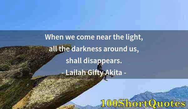 Quote by Albert Einstein: When we come near the light, all the darkness around us, shall disappears.