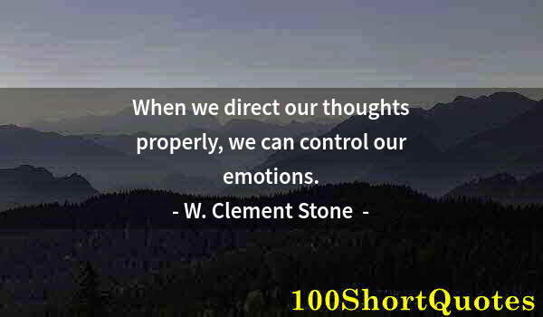 Quote by Albert Einstein: When we direct our thoughts properly, we can control our emotions.