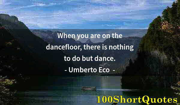 Quote by Albert Einstein: When you are on the dancefloor, there is nothing to do but dance.