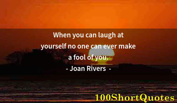 Quote by Albert Einstein: When you can laugh at yourself no one can ever make a fool of you.