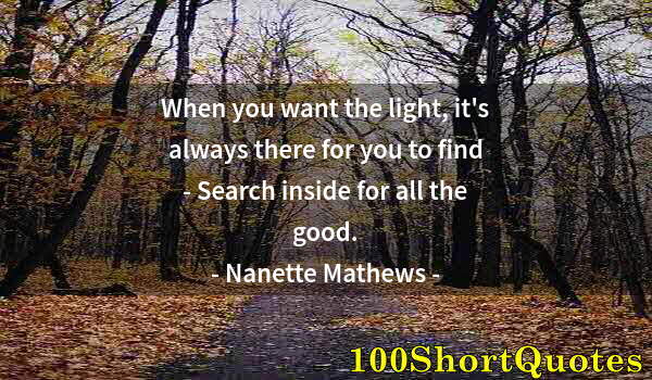 Quote by Albert Einstein: When you want the light, it's always there for you to find - Search inside for all the good.