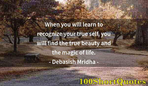 Quote by Albert Einstein: When you will learn to recognize your true self, you will find the true beauty and the magic of life...