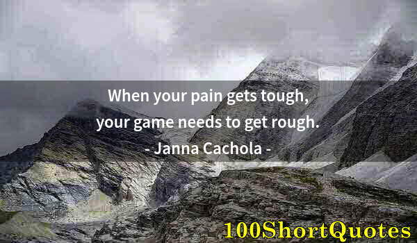 Quote by Albert Einstein: When your pain gets tough, your game needs to get rough.