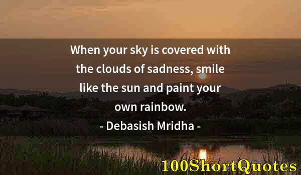 Quote by Albert Einstein: When your sky is covered with the clouds of sadness, smile like the sun and paint your own rainbow.