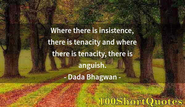 Quote by Albert Einstein: Where there is insistence, there is tenacity and where there is tenacity, there is anguish.