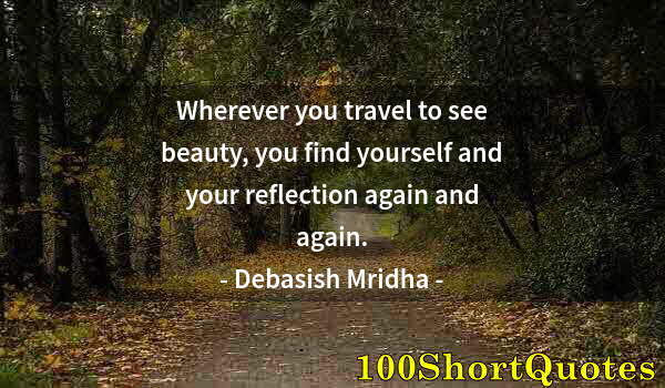 Quote by Albert Einstein: Wherever you travel to see beauty, you find yourself and your reflection again and again.