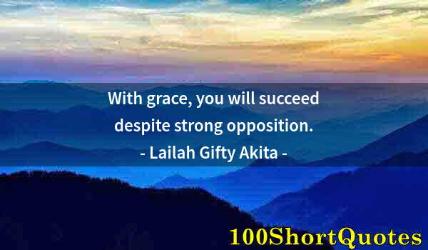 Quote by Albert Einstein: With grace, you will succeed despite strong opposition.