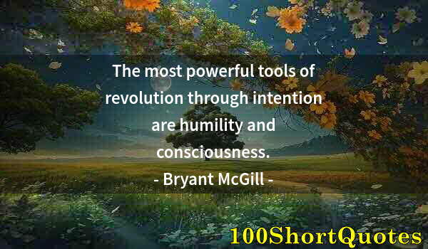 Quote by Albert Einstein: The most powerful tools of revolution through intention are humility and consciousness.