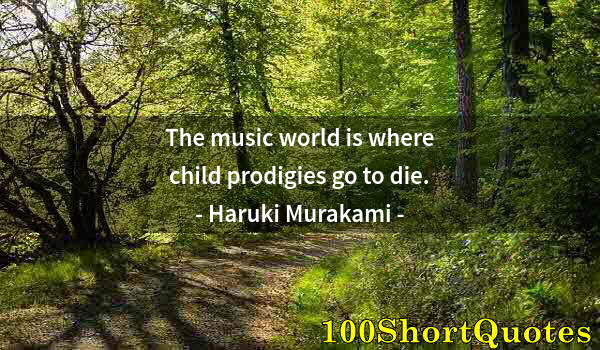 Quote by Albert Einstein: The music world is where child prodigies go to die.