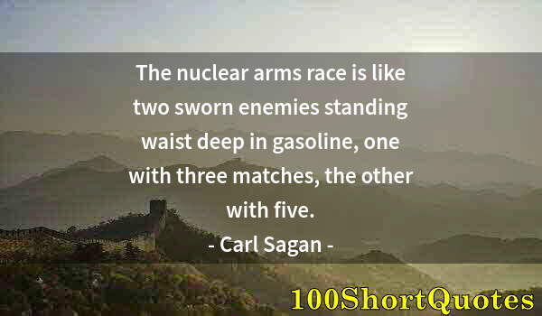 Quote by Albert Einstein: The nuclear arms race is like two sworn enemies standing waist deep in gasoline, one with three matc...