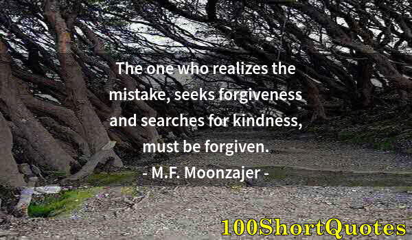 Quote by Albert Einstein: The one who realizes the mistake, seeks forgiveness and searches for kindness, must be forgiven.