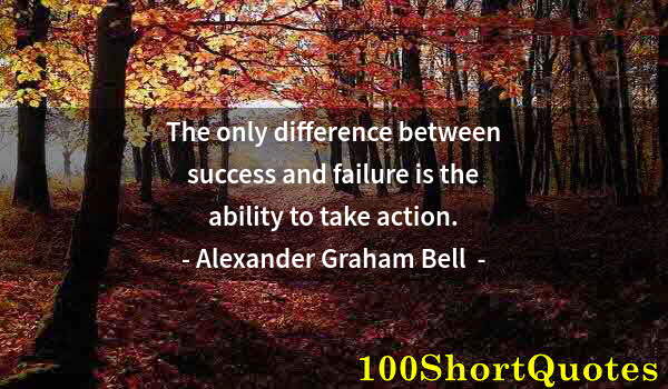 Quote by Albert Einstein: The only difference between success and failure is the ability to take action.