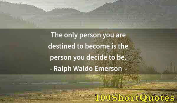 Quote by Albert Einstein: The only person you are destined to become is the person you decide to be.