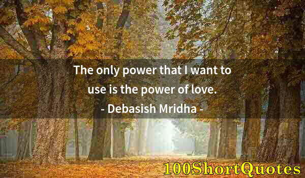 Quote by Albert Einstein: The only power that I want to use is the power of love.