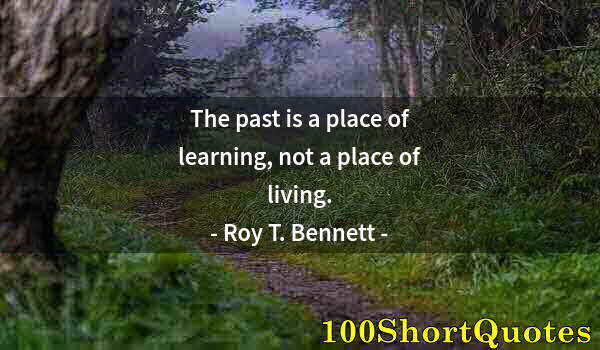 Quote by Albert Einstein: The past is a place of learning, not a place of living.