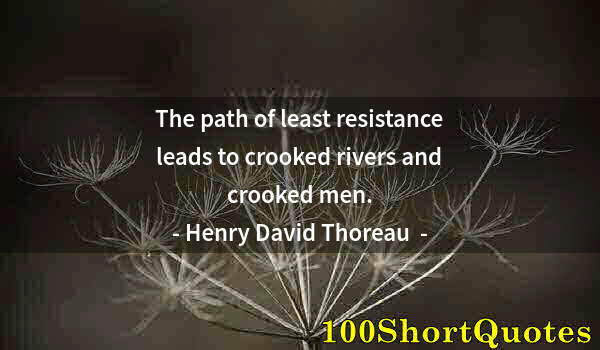 Quote by Albert Einstein: The path of least resistance leads to crooked rivers and crooked men.