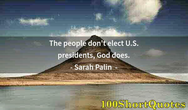 Quote by Albert Einstein: The people don't elect U.S. presidents, God does.