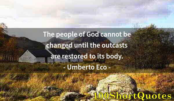 Quote by Albert Einstein: The people of God cannot be changed until the outcasts are restored to its body.