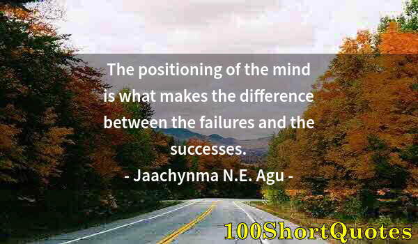 Quote by Albert Einstein: The positioning of the mind is what makes the difference between the failures and the successes.