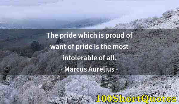 Quote by Albert Einstein: The pride which is proud of want of pride is the most intolerable of all.