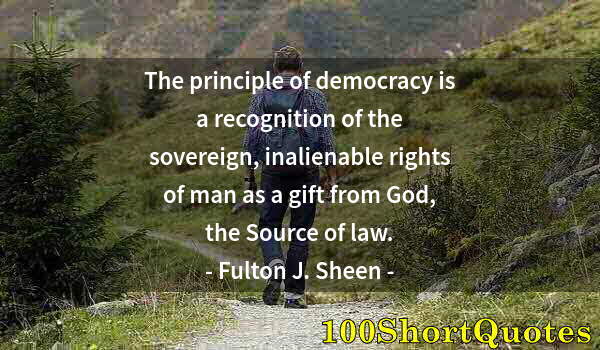 Quote by Albert Einstein: The principle of democracy is a recognition of the sovereign, inalienable rights of man as a gift fr...