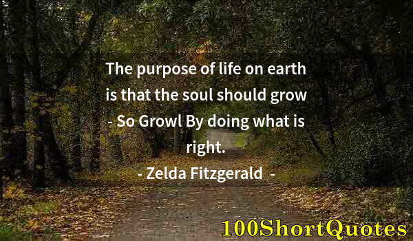 Quote by Albert Einstein: The purpose of life on earth is that the soul should grow - So Growl By doing what is right.