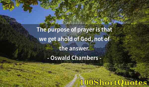 Quote by Albert Einstein: The purpose of prayer is that we get ahold of God, not of the answer.