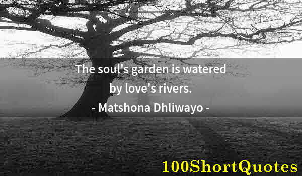 Quote by Albert Einstein: The soul's garden is watered by love's rivers.