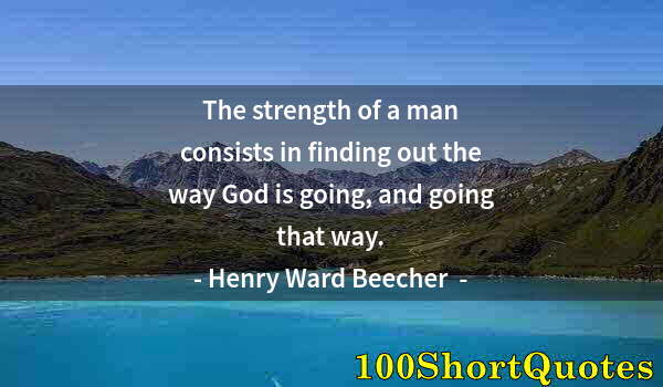 Quote by Albert Einstein: The strength of a man consists in finding out the way God is going, and going that way.