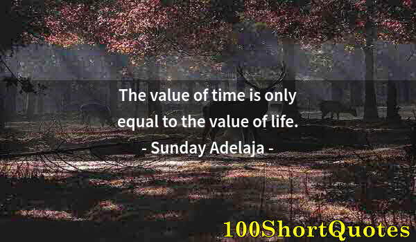 Quote by Albert Einstein: The value of time is only equal to the value of life.