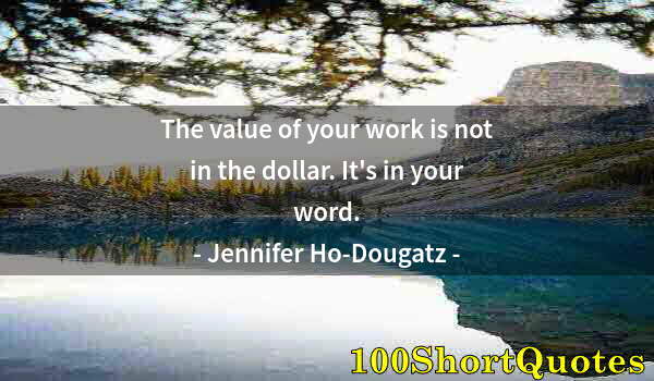 Quote by Albert Einstein: The value of your work is not in the dollar. It's in your word.