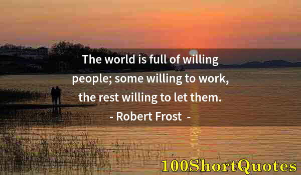 Quote by Albert Einstein: The world is full of willing people; some willing to work, the rest willing to let them.