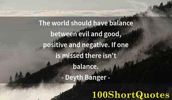 Quote by Albert Einstein: The world should have balance between evil and good, positive and negative. If one is missed there i...