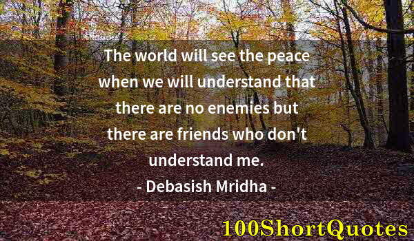 Quote by Albert Einstein: The world will see the peace when we will understand that there are no enemies but there are friends...