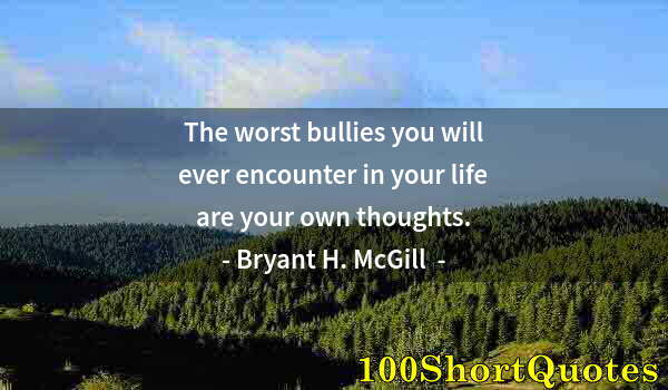 Quote by Albert Einstein: The worst bullies you will ever encounter in your life are your own thoughts.