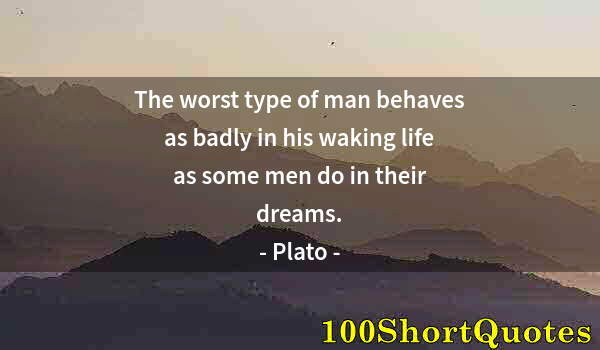 Quote by Albert Einstein: The worst type of man behaves as badly in his waking life as some men do in their dreams.