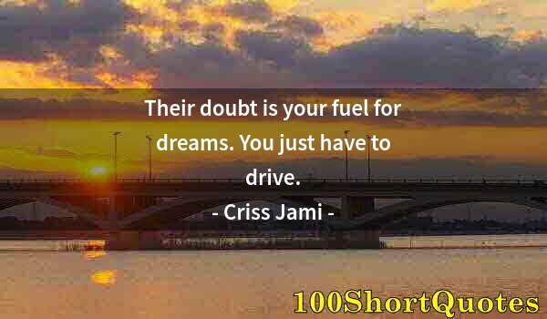 Quote by Albert Einstein: Their doubt is your fuel for dreams. You just have to drive.