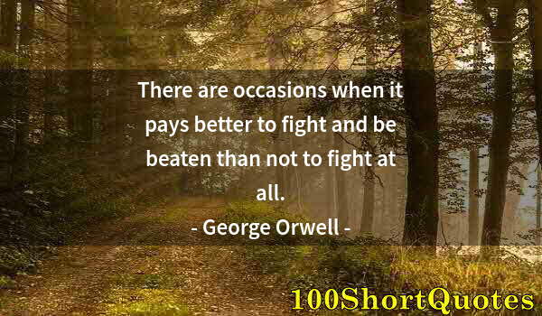 Quote by Albert Einstein: There are occasions when it pays better to fight and be beaten than not to fight at all.