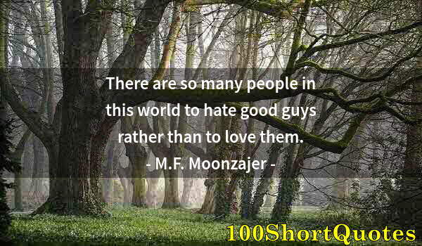 Quote by Albert Einstein: There are so many people in this world to hate good guys rather than to love them.